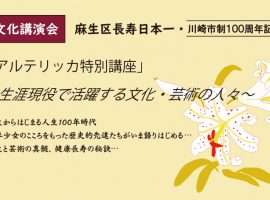 麻生区長寿日本一・川崎市制100周年記念「アルテリッカ特別講座 ～生涯現役で活躍する文化・芸術の人々～」