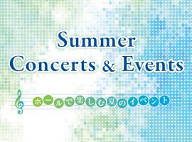 Summer Concerts & Events  〜ホールで楽しむ夏のイベント〜