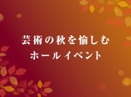 芸術の秋を愉しむ ホールイベント