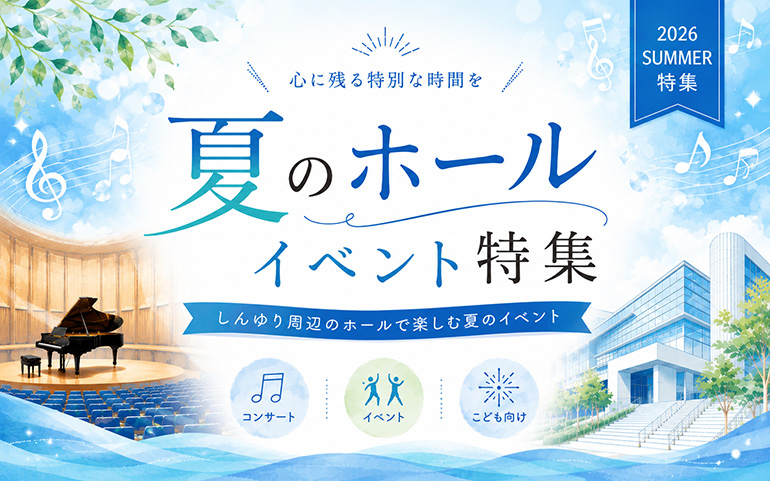 心に残る特別な時間を　夏のホールイベント特集
